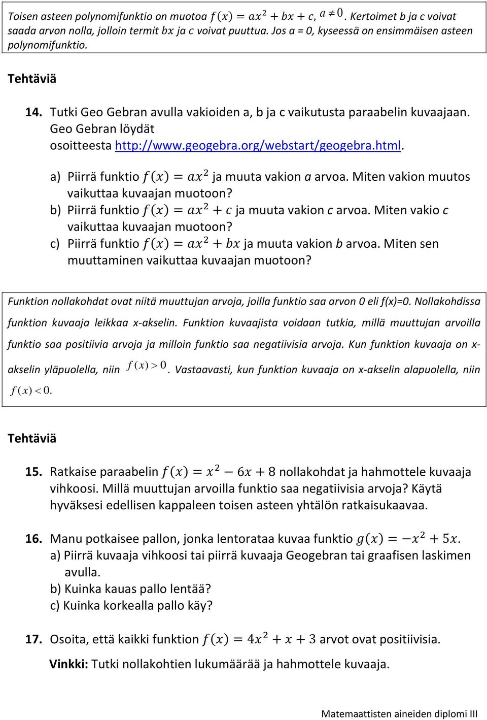 a) Piirrä funktio f() a ja muuta vakion a arvoa. Miten vakion muutos vaikuttaa kuvaajan muotoon? b) Piirrä funktio f() a + c ja muuta vakion c arvoa. Miten vakio c vaikuttaa kuvaajan muotoon?