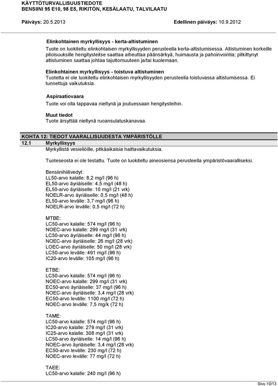 Elinkohtainen myrkyllisyys - toistuva altistuminen Tuotetta ei ole luokiteltu elinkohtaisen myrkyllisyyden perusteella toistuvassa altistumisessa. Ei tunnettuja vaikutuksia.