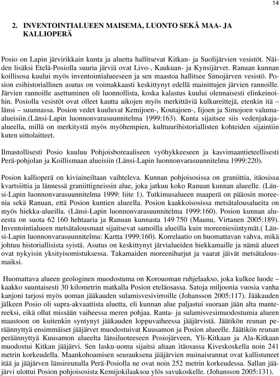 Posion esihistoriallinen asutus on voimakkaasti keskittynyt edellä mainittujen järvien rannoille. Järvien rannoille asettuminen oli luonnollista, koska kalastus kuului olennaisesti elinkeinoihin.