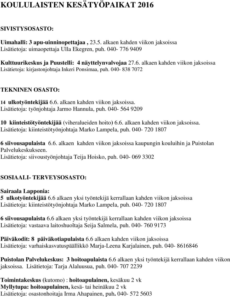 040-838 7072 TEKNINEN OSASTO: 14 ulkotyöntekijää 6.6. alkaen kahden viikon jaksoissa. Lisätietoja: työnjohtaja Jarmo Hannula, puh. 040-564 9209 10 kiinteistötyöntekijää (viheralueiden hoito) 6.6. alkaen kahden viikon jaksoissa. Lisätietoja: kiinteistötyönjohtaja Marko Lampela, puh.