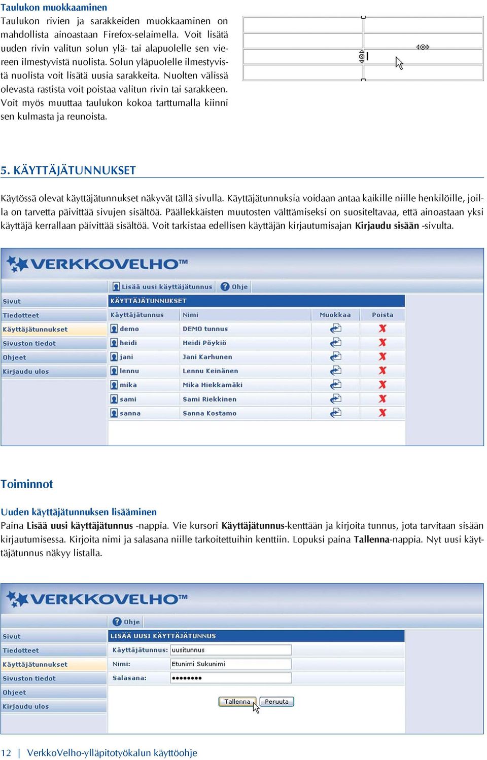 Nuolten välissä olevasta rastista voit poistaa valitun rivin tai sarakkeen. Voit myös muuttaa taulukon kokoa tarttumalla kiinni sen kulmasta ja reunoista. 5.