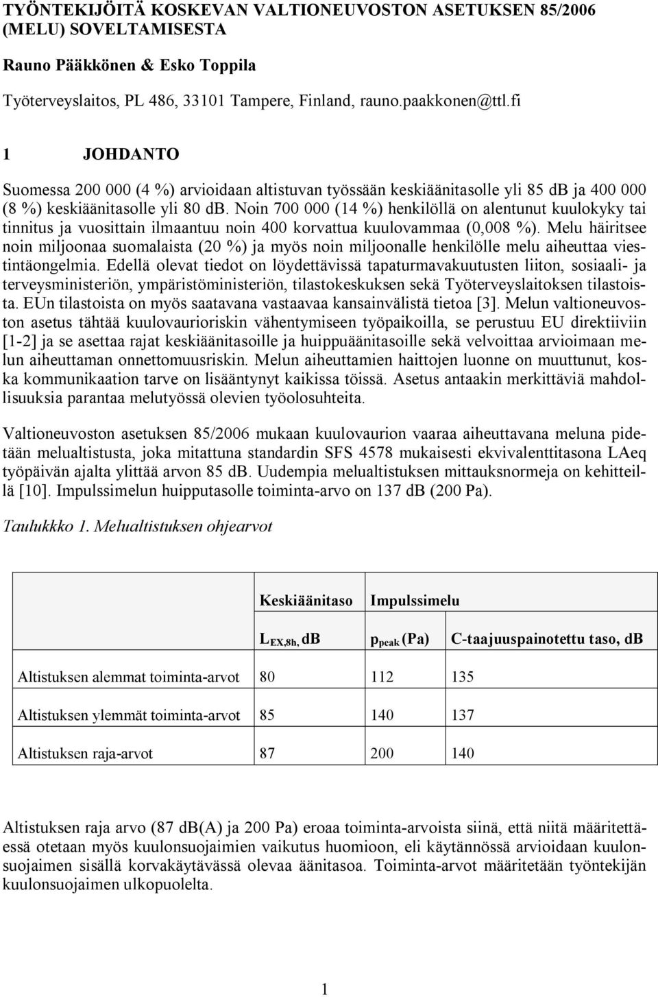 Noin 700 000 (14 %) henkilöllä on alentunut kuulokyky tai tinnitus ja vuosittain ilmaantuu noin 400 korvattua kuulovammaa (0,008 %).