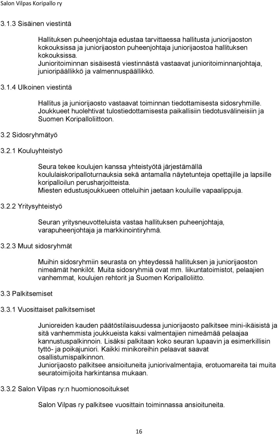 Junioritoiminnan sisäisestä viestinnästä vastaavat junioritoiminnanjohtaja, junioripäällikkö ja valmennuspäällikkö. Hallitus ja juniorijaosto vastaavat toiminnan tiedottamisesta sidosryhmille.