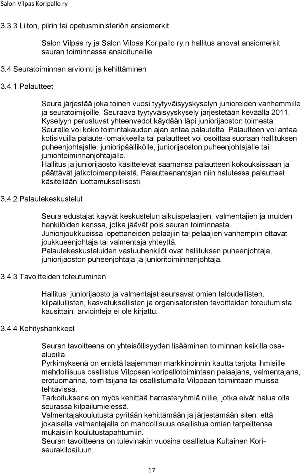 Seuraava tyytyväisyyskysely järjestetään keväällä 2011. Kyselyyn perustuvat yhteenvedot käydään läpi juniorijaoston toimesta. Seuralle voi koko toimintakauden ajan antaa palautetta.