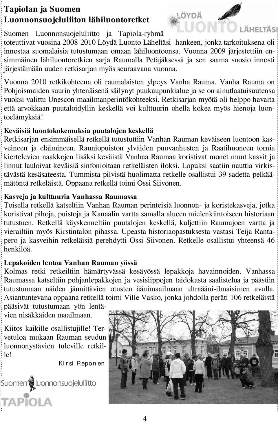 Vuonna 2009 järjestettiin ensimmäinen lähiluontoretkien sarja Raumalla Petäjäksessä ja sen saama suosio innosti järjestämään uuden retkisarjan myös seuraavana vuonna.