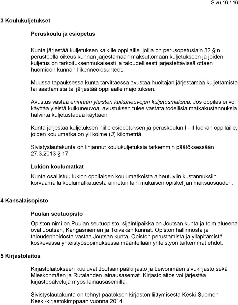 Muussa tapauksessa kunta tarvittaessa avustaa huoltajan järjestämää kuljettamista tai saattamista tai järjestää oppilaalle majoituksen. Avustus vastaa enintään yleisten kulkuneuvojen kuljetusmaksua.