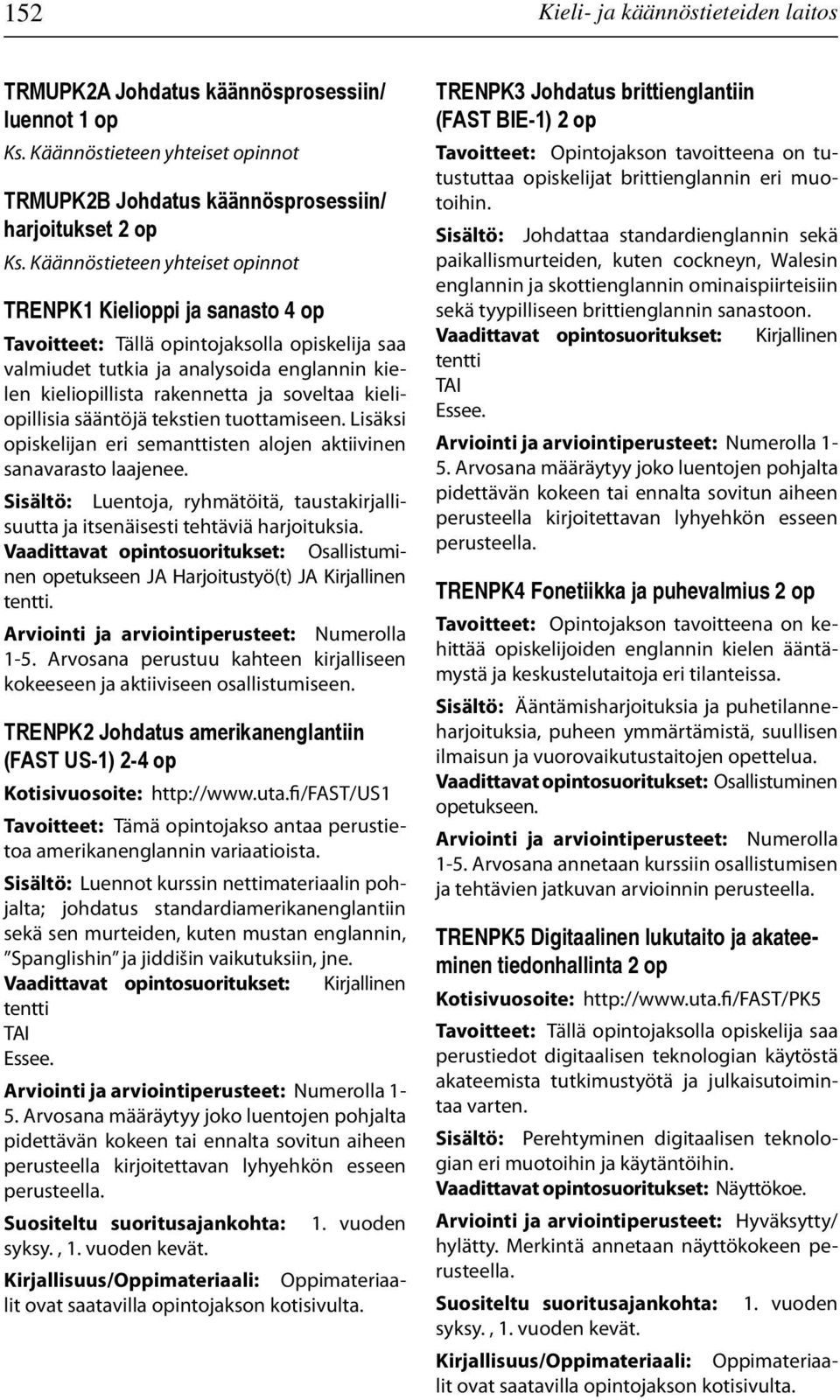 Lisäksi opiskelijan eri semanttisten alojen aktiivinen sanavarasto laajenee. Sisältö: Luentoja, ryhmätöitä, taustakirjallisuutta ja itsenäisesti tehtäviä harjoituksia.