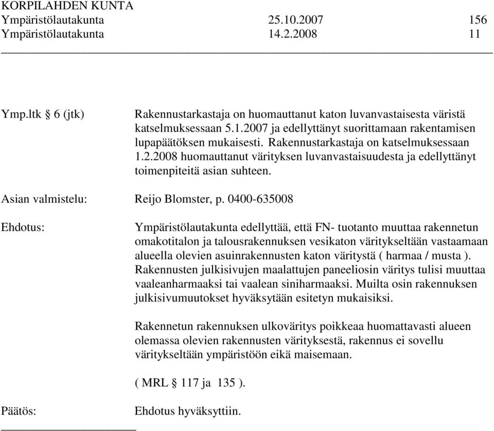 0400-635008 Ympäristölautakunta edellyttää, että FN- tuotanto muuttaa rakennetun omakotitalon ja talousrakennuksen vesikaton väritykseltään vastaamaan alueella olevien asuinrakennusten katon