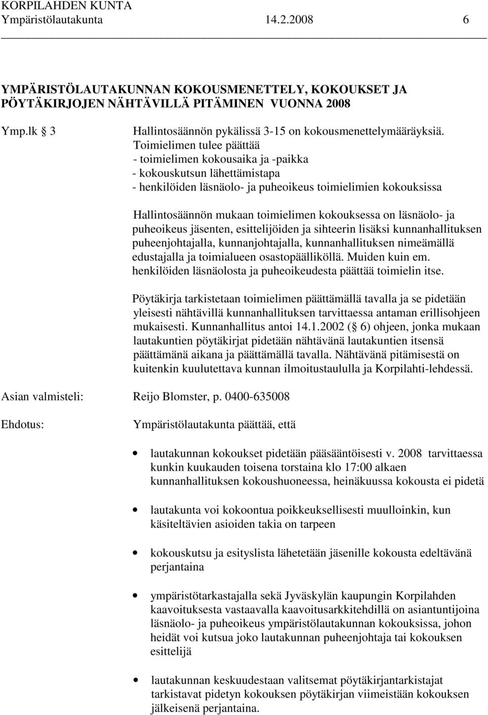 kokouksessa on läsnäolo- ja puheoikeus jäsenten, esittelijöiden ja sihteerin lisäksi kunnanhallituksen puheenjohtajalla, kunnanjohtajalla, kunnanhallituksen nimeämällä edustajalla ja toimialueen