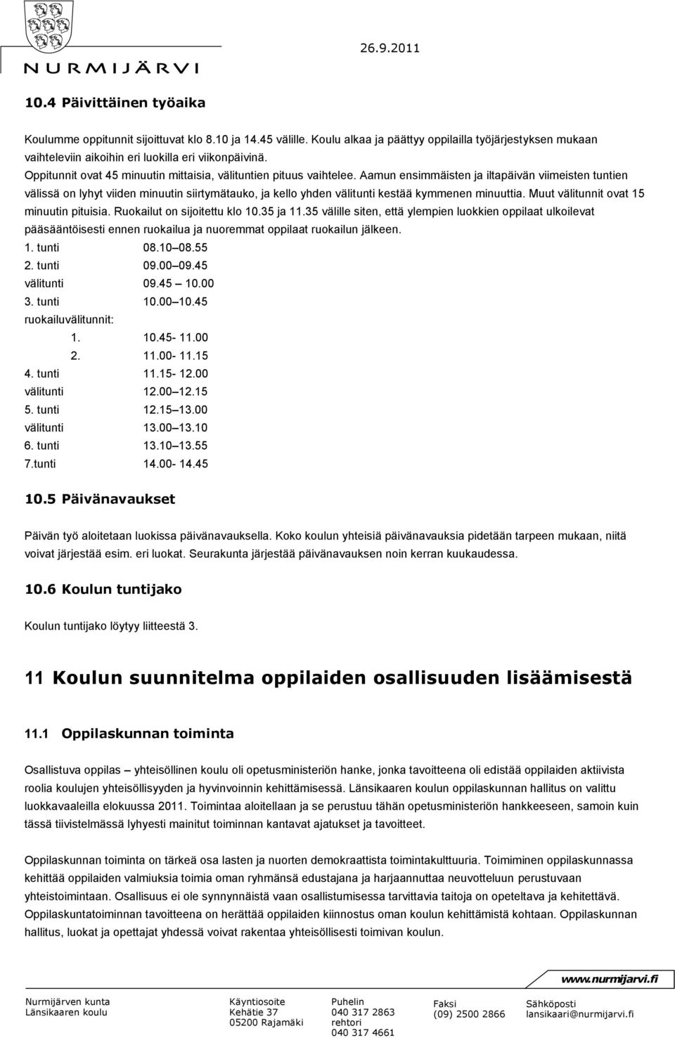 Aamun ensimmäisten ja iltapäivän viimeisten tuntien välissä on lyhyt viiden minuutin siirtymätauko, ja kello yhden välitunti kestää kymmenen minuuttia. Muut välitunnit ovat 15 minuutin pituisia.