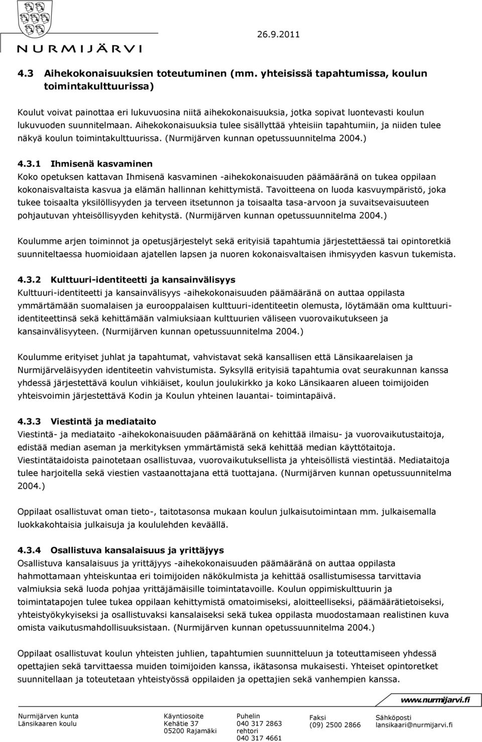 Aihekokonaisuuksia tulee sisällyttää yhteisiin tapahtumiin, ja niiden tulee näkyä koulun toimintakulttuurissa. (Nurmijärven kunnan opetussuunnitelma 2004.) 4.3.