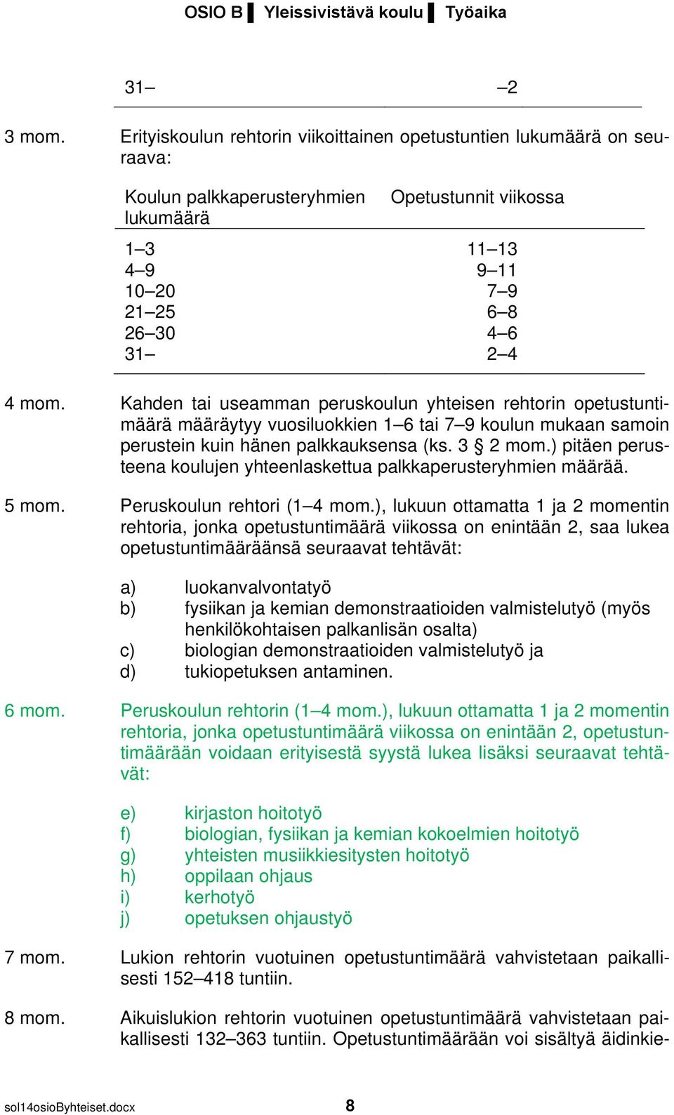 Kahden tai useamman peruskoulun yhteisen rehtorin opetustuntimäärä määräytyy vuosiluokkien 1 6 tai 7 9 koulun mukaan samoin perustein kuin hänen palkkauksensa (ks. 3 2 mom.