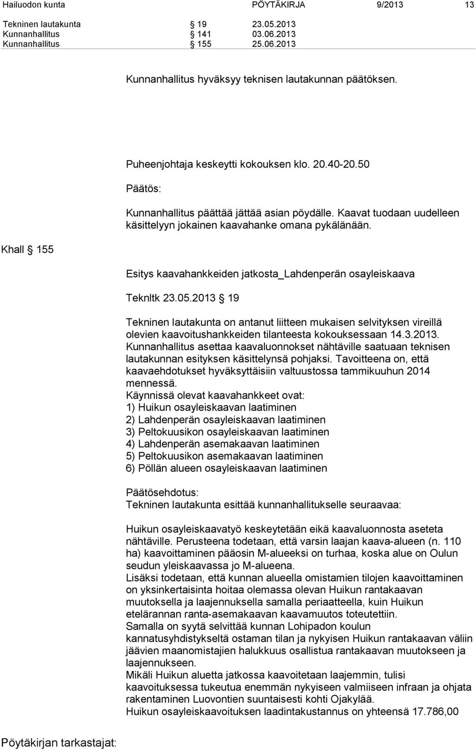 2013 19 Tekninen lautakunta on antanut liitteen mukaisen selvityksen vireillä olevien kaavoitushankkeiden tilanteesta kokouksessaan 14.3.2013. Kunnanhallitus asettaa kaavaluonnokset nähtäville saatuaan teknisen lautakunnan esityksen käsittelynsä pohjaksi.