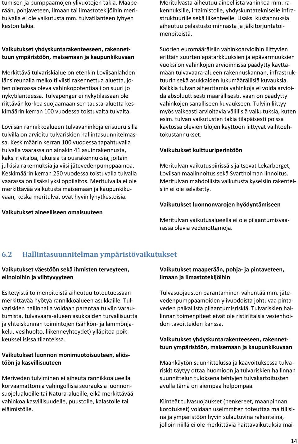 olemassa oleva vahinkopotentiaali on suuri jo nykytilanteessa. Tulvapenger ei nykytilassaan ole riittävän korkea suojaamaan sen tausta aluetta keskimäärin kerran 100 vuodessa toistuvalta tulvalta.