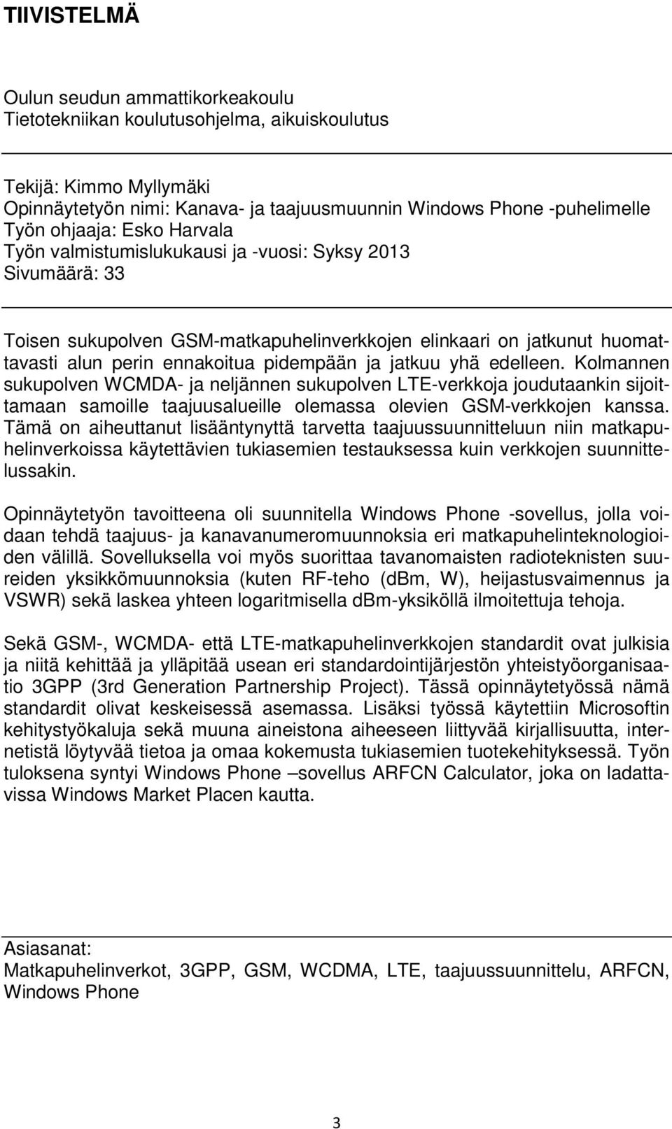 jatkuu yhä edelleen. Kolmannen sukupolven WCMDA- ja neljännen sukupolven LTE-verkkoja joudutaankin sijoittamaan samoille taajuusalueille olemassa olevien GSM-verkkojen kanssa.