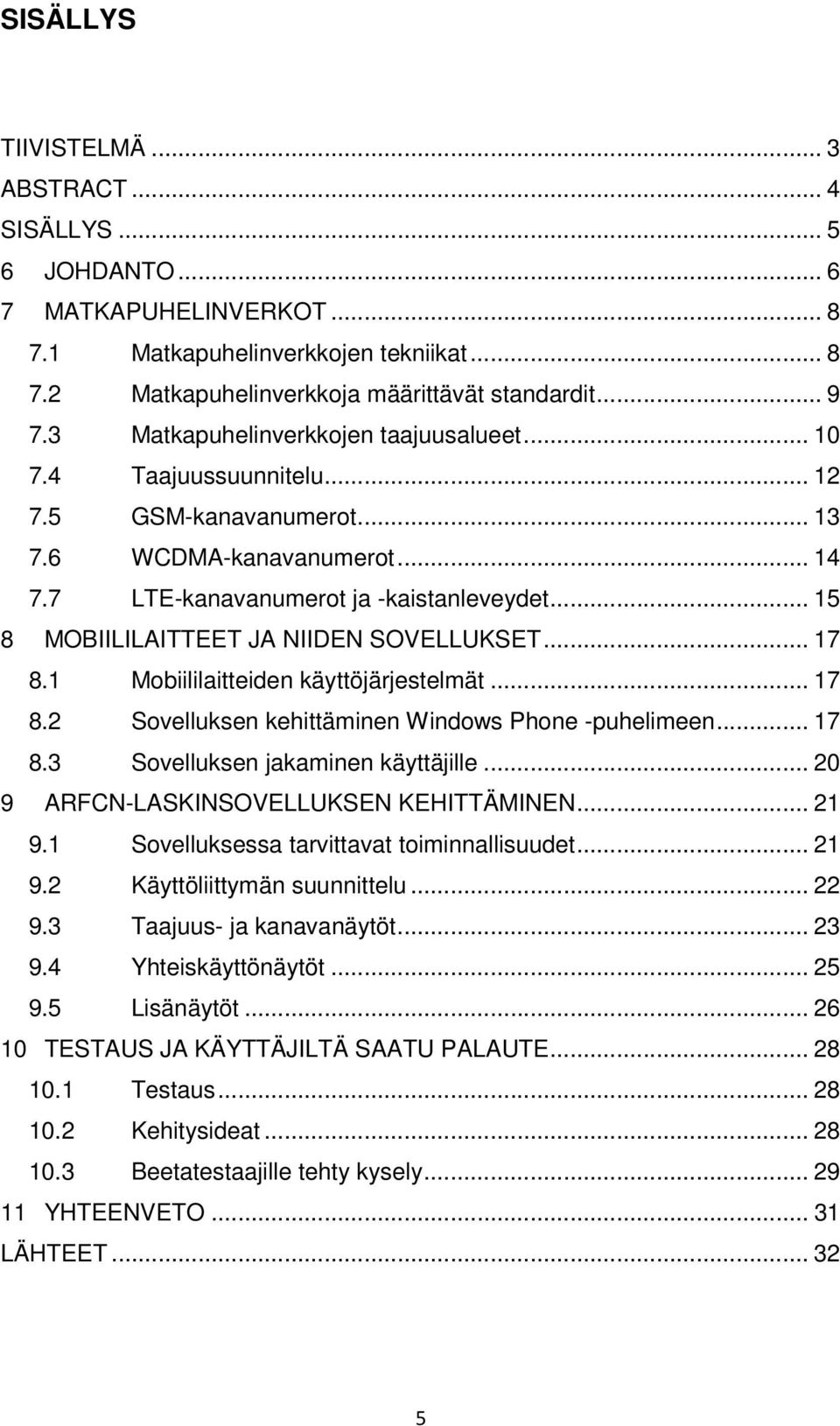 .. 15 8 MOBIILILAITTEET JA NIIDEN SOVELLUKSET... 17 8.1 Mobiililaitteiden käyttöjärjestelmät... 17 8.2 Sovelluksen kehittäminen Windows Phone -puhelimeen... 17 8.3 Sovelluksen jakaminen käyttäjille.