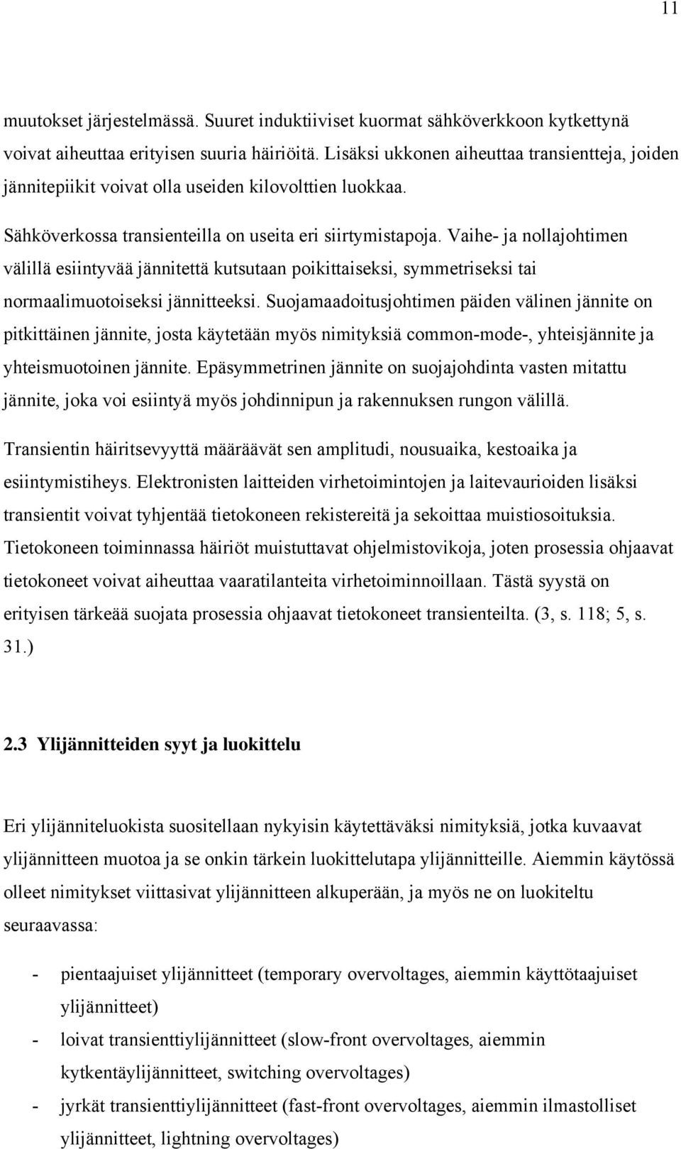 Vaihe- ja nollajohtimen välillä esiintyvää jännitettä kutsutaan poikittaiseksi, symmetriseksi tai normaalimuotoiseksi jännitteeksi.