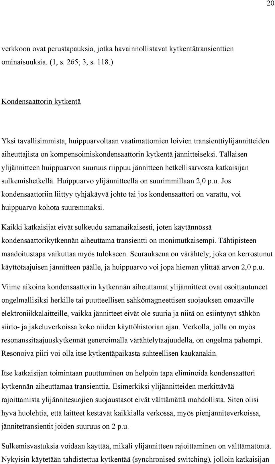 Tällaisen ylijännitteen huippuarvon suuruus riippuu jännitteen hetkellisarvosta katkaisijan sulkemishetkellä. Huippuarvo ylijännitteellä on suurimmillaan 2,0 p.u. Jos kondensaattoriin liittyy tyhjäkäyvä johto tai jos kondensaattori on varattu, voi huippuarvo kohota suuremmaksi.