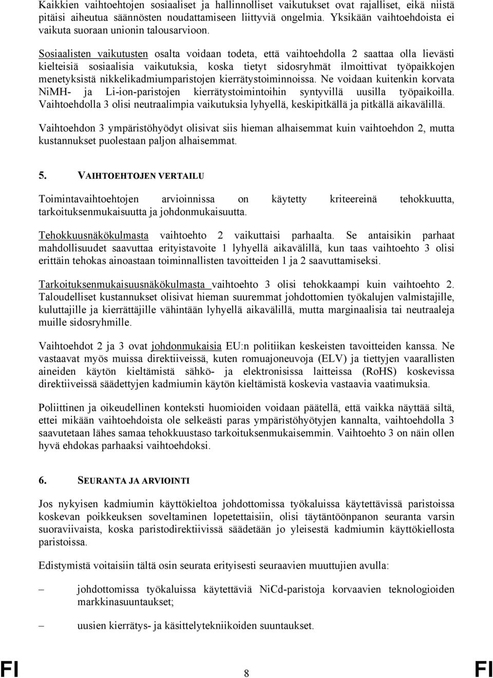 Sosiaalisten vaikutusten osalta voidaan todeta, että vaihtoehdolla 2 saattaa olla lievästi kielteisiä sosiaalisia vaikutuksia, koska tietyt sidosryhmät ilmoittivat työpaikkojen menetyksistä