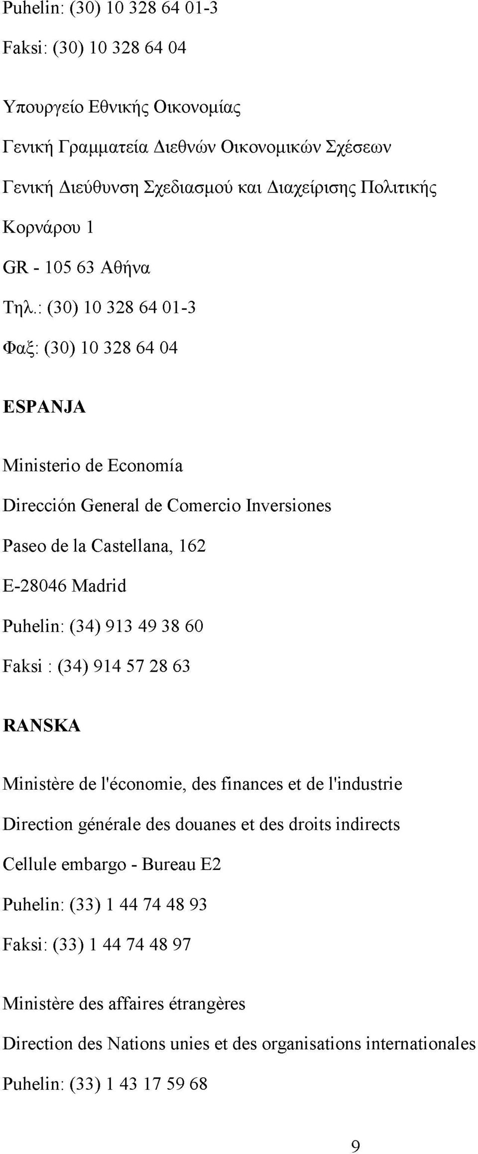 (30) 10 328 64 01-3 <Da^: (30) 10 328 64 04 ESPANJA Ministeriö de Economía Direcciön General de Comercio Inversiones Paseo de la Castellana, 162 E-28046 Madrid Puhelin: (34) 913 49 38 60 Faksi