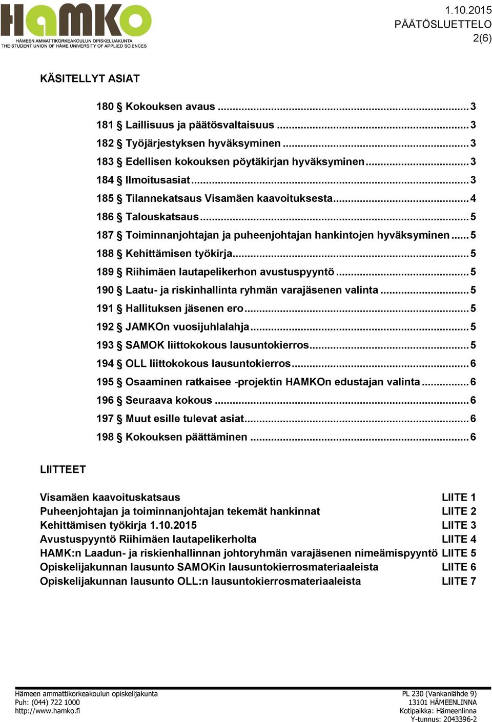 .. 5 189 Riihimäen lautapelikerhon avustuspyyntö... 5 190 Laatu- ja riskinhallinta ryhmän varajäsenen valinta... 5 191 Hallituksen jäsenen ero... 5 192 JAMKOn vuosijuhlalahja.