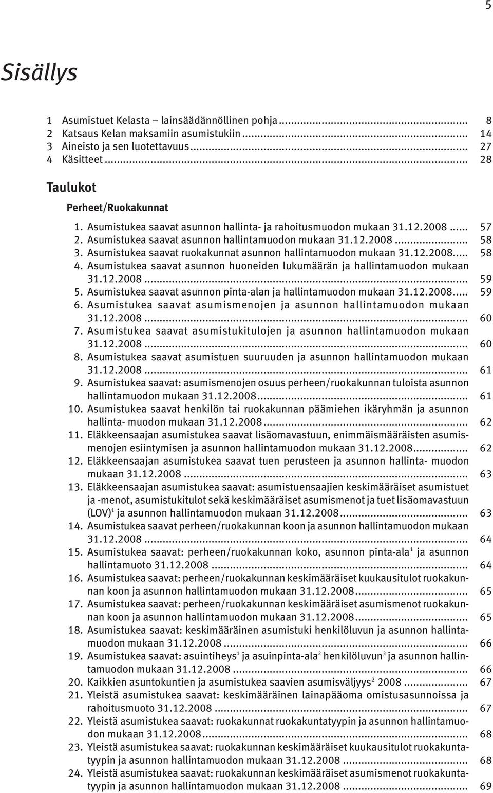Asumistukea saavat ruokakunnat asunnon hallintamuodon mukaan 31.12.2008... 58 4. Asumistukea saavat asunnon huoneiden lukumäärän ja hallintamuodon mukaan 31.12.2008... 59 5.