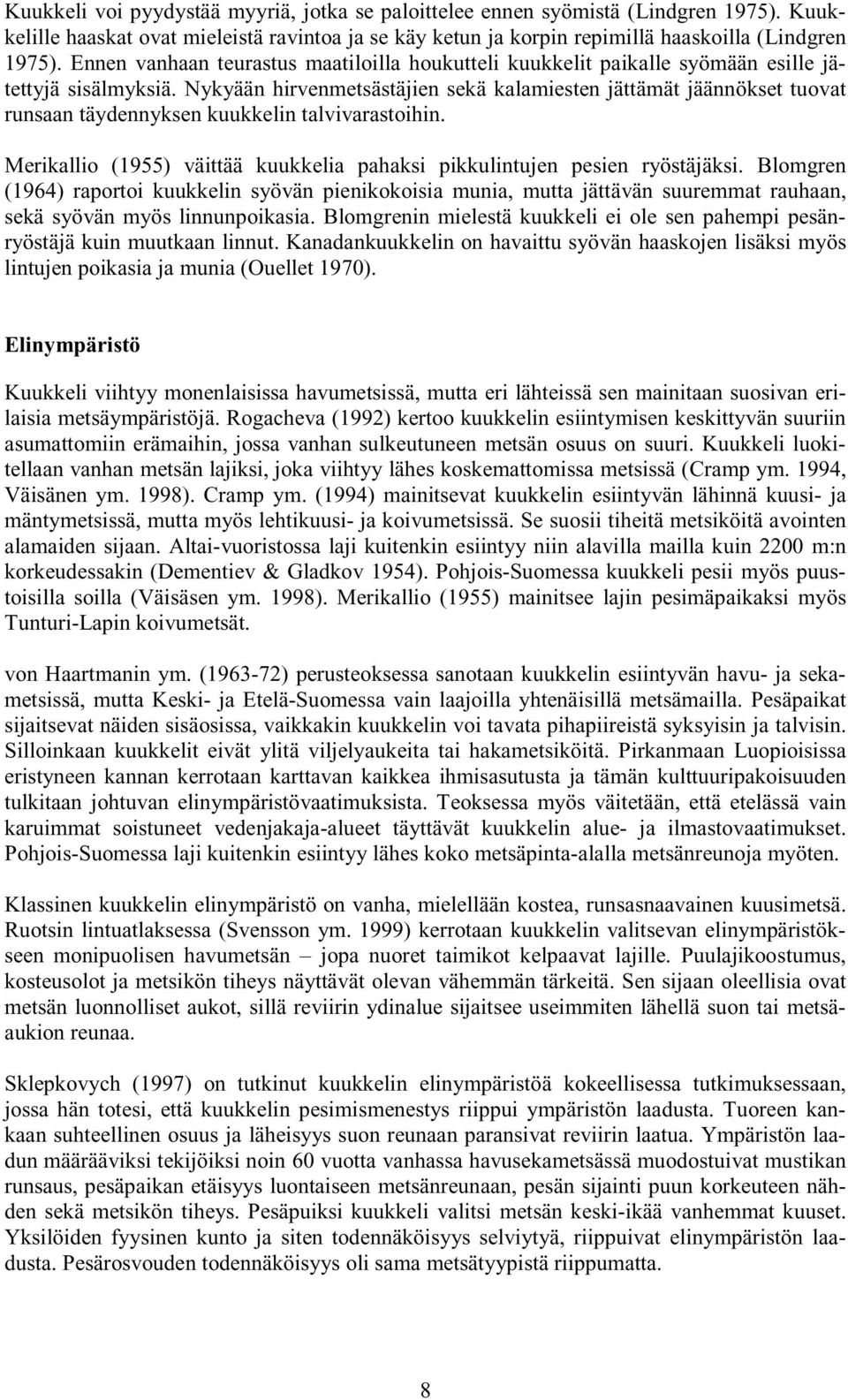 Nykyään hirvenmetsästäjien sekä kalamiesten jättämät jäännökset tuovat runsaan täydennyksen kuukkelin talvivarastoihin. Merikallio (1955) väittää kuukkelia pahaksi pikkulintujen pesien ryöstäjäksi.