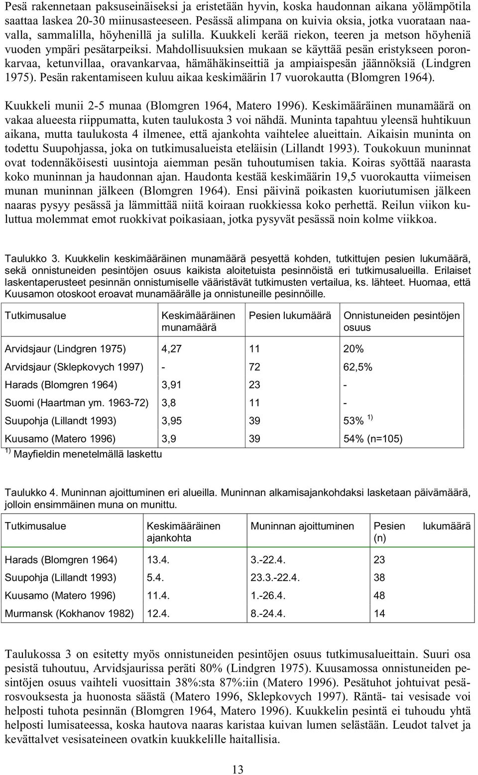 Mahdollisuuksien mukaan se käyttää pesän eristykseen poronkarvaa, ketunvillaa, oravankarvaa, hämähäkinseittiä ja ampiaispesän jäännöksiä (Lindgren 1975).