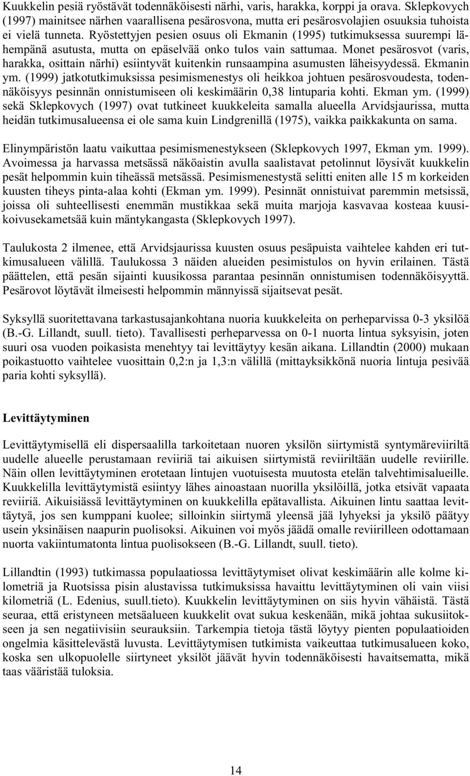 Ryöstettyjen pesien osuus oli Ekmanin (1995) tutkimuksessa suurempi lähempänä asutusta, mutta on epäselvää onko tulos vain sattumaa.