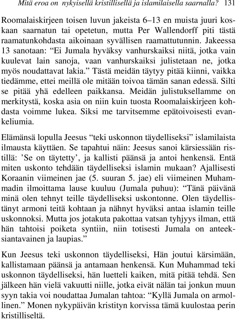 Jakeessa 13 sanotaan: Ei Jumala hyväksy vanhurskaiksi niitä, jotka vain kuulevat lain sanoja, vaan vanhurskaiksi julistetaan ne, jotka myös noudattavat lakia.