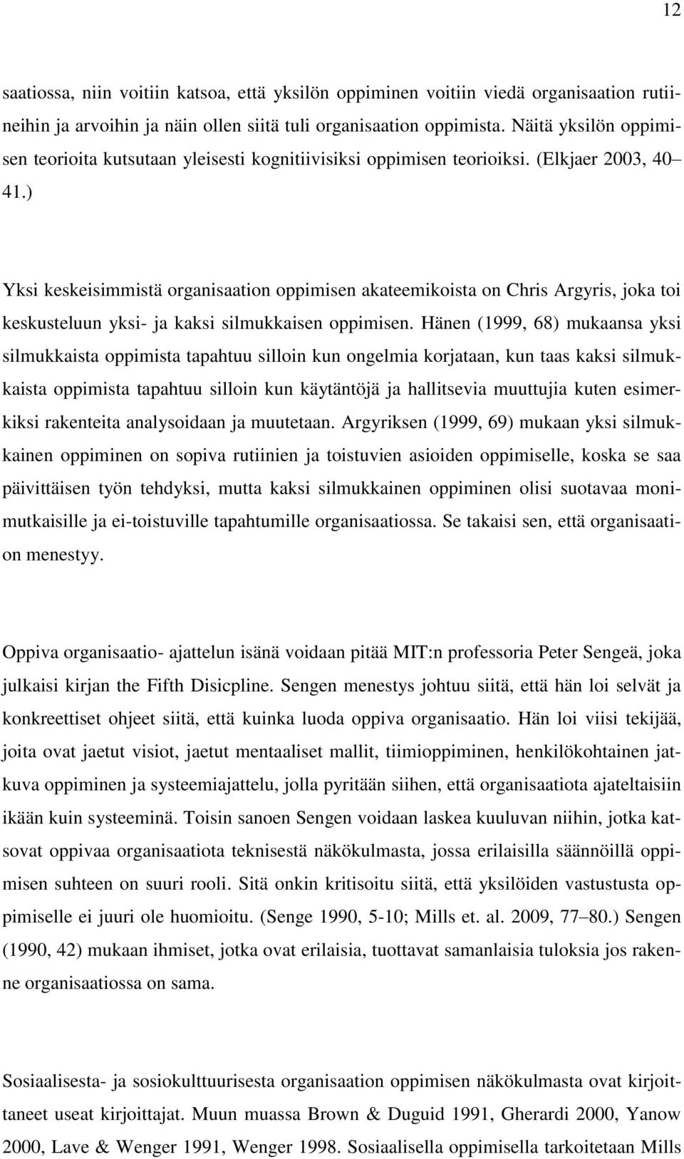 ) Yksi keskeisimmistä organisaation oppimisen akateemikoista on Chris Argyris, joka toi keskusteluun yksi- ja kaksi silmukkaisen oppimisen.