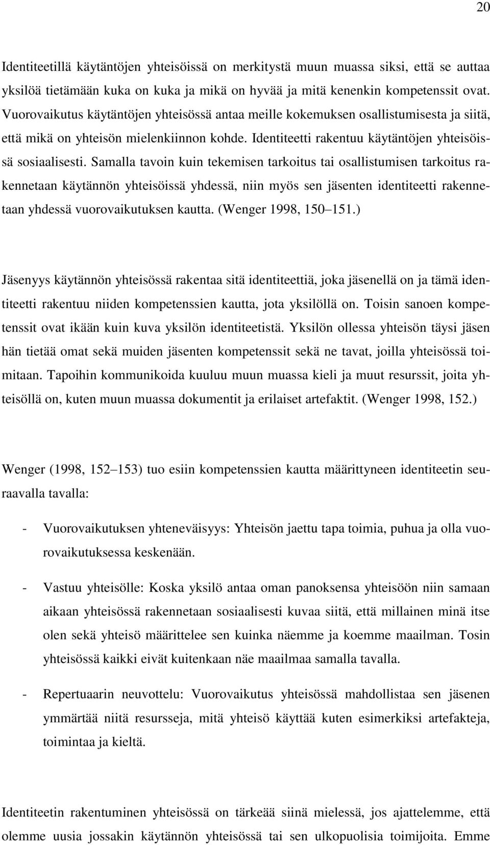 Samalla tavoin kuin tekemisen tarkoitus tai osallistumisen tarkoitus rakennetaan käytännön yhteisöissä yhdessä, niin myös sen jäsenten identiteetti rakennetaan yhdessä vuorovaikutuksen kautta.