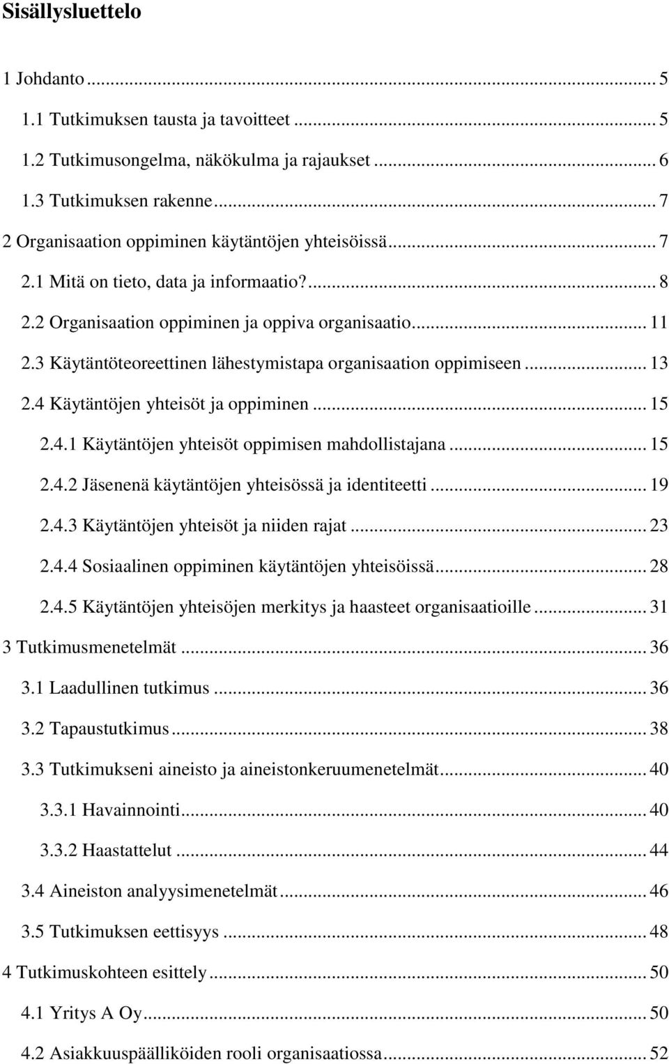 3 Käytäntöteoreettinen lähestymistapa organisaation oppimiseen... 13 2.4 Käytäntöjen yhteisöt ja oppiminen... 15 2.4.1 Käytäntöjen yhteisöt oppimisen mahdollistajana... 15 2.4.2 Jäsenenä käytäntöjen yhteisössä ja identiteetti.