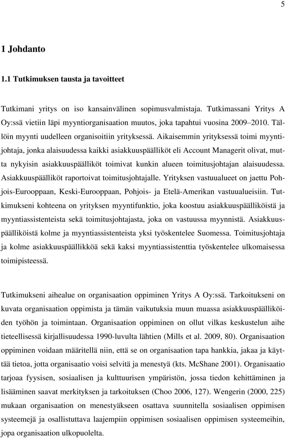 Aikaisemmin yrityksessä toimi myyntijohtaja, jonka alaisuudessa kaikki asiakkuuspäälliköt eli Account Managerit olivat, mutta nykyisin asiakkuuspäälliköt toimivat kunkin alueen toimitusjohtajan