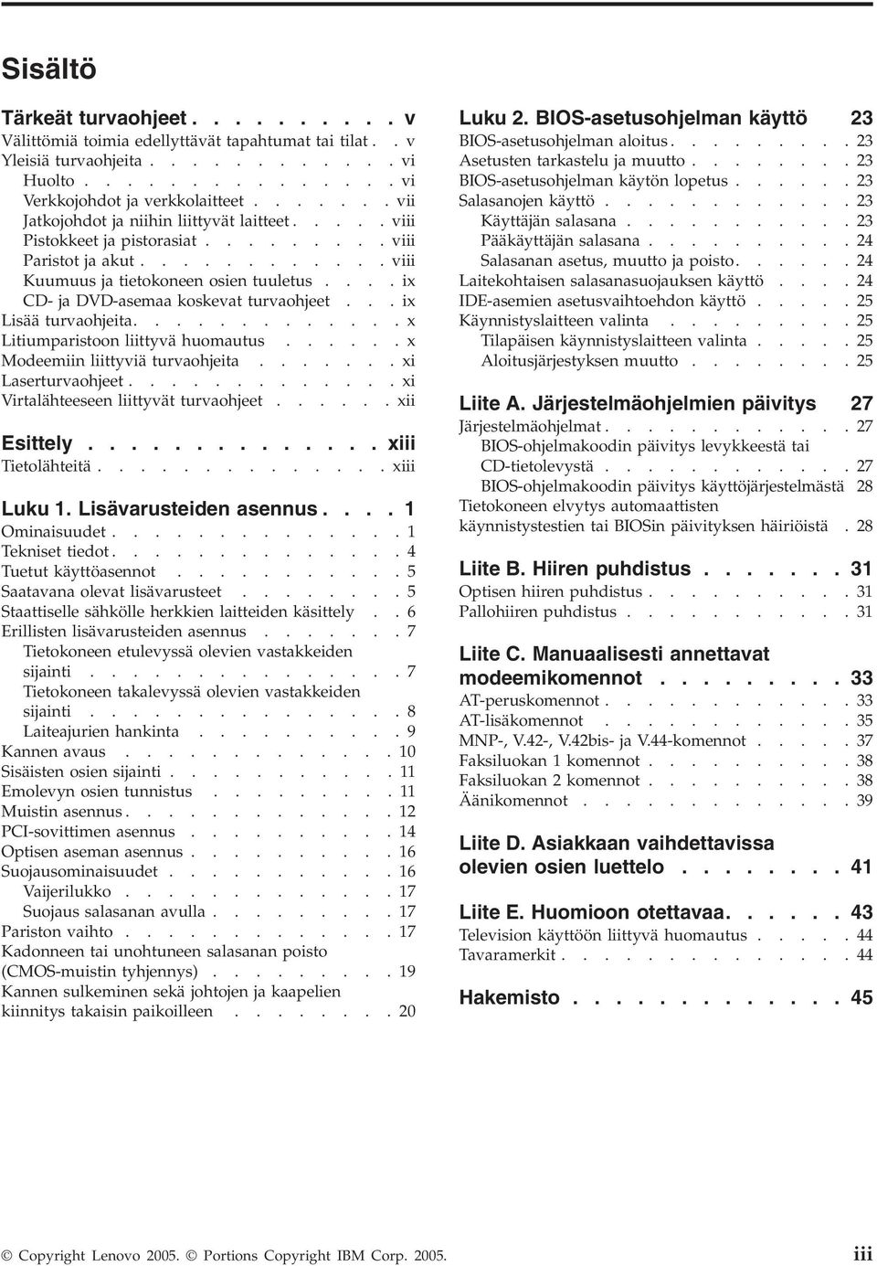 ...ix CD- ja DVD-asemaa koskevat turvaohjeet...ix Lisää turvaohjeita.............x Litiumparistoon liittyvä huomautus......x Modeemiin liittyviä turvaohjeita.......xi Laserturvaohjeet.