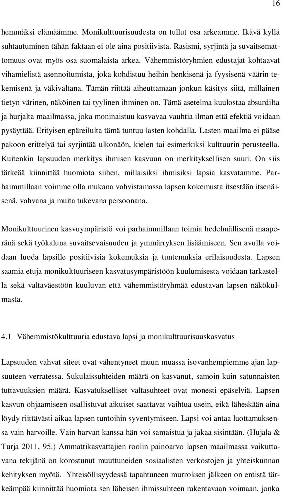 Vähemmistöryhmien edustajat kohtaavat vihamielistä asennoitumista, joka kohdistuu heihin henkisenä ja fyysisenä väärin tekemisenä ja väkivaltana.