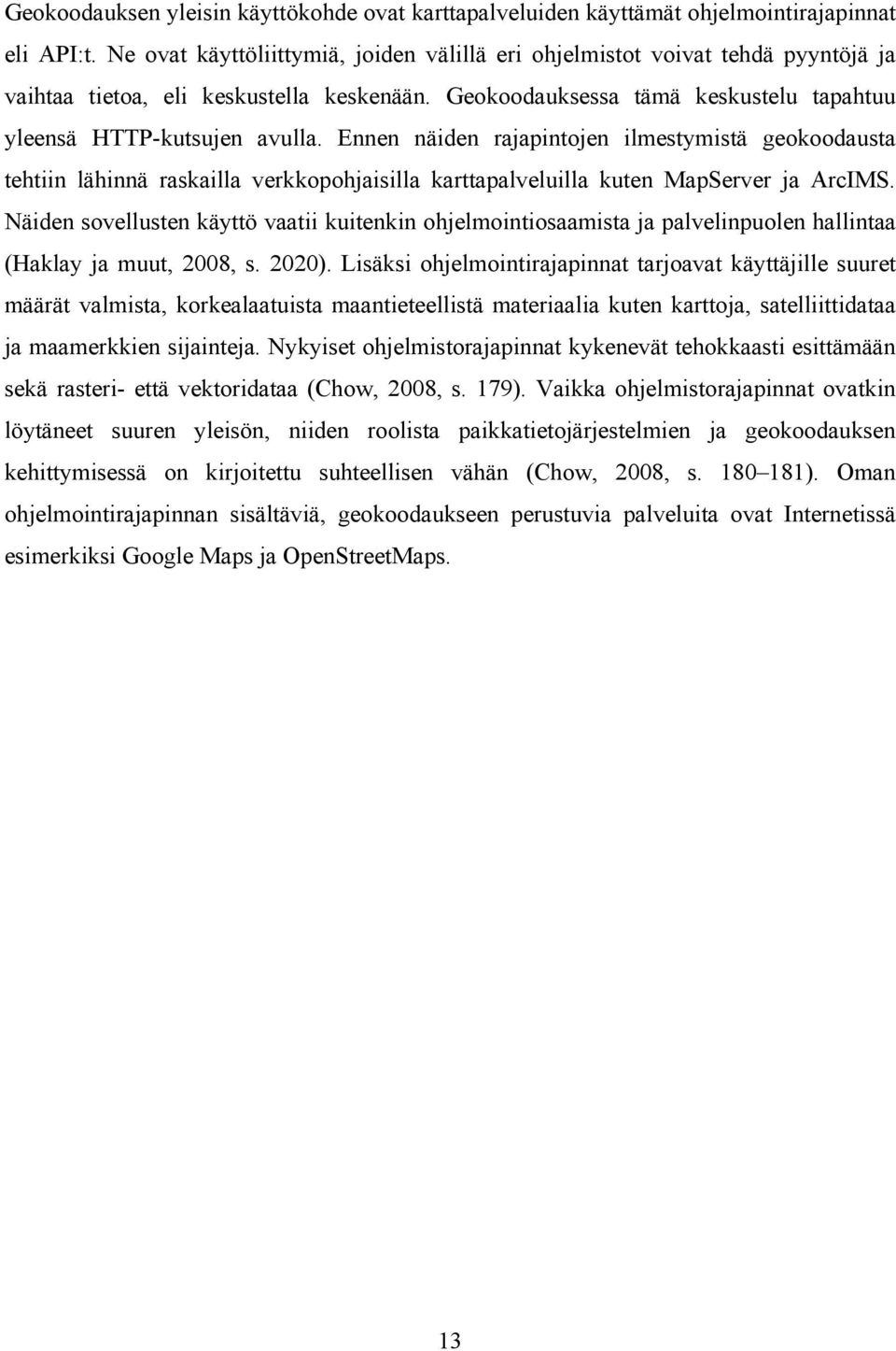 Ennen näiden rajapintojen ilmestymistä geokoodausta tehtiin lähinnä raskailla verkkopohjaisilla karttapalveluilla kuten MapServer ja ArcIMS.