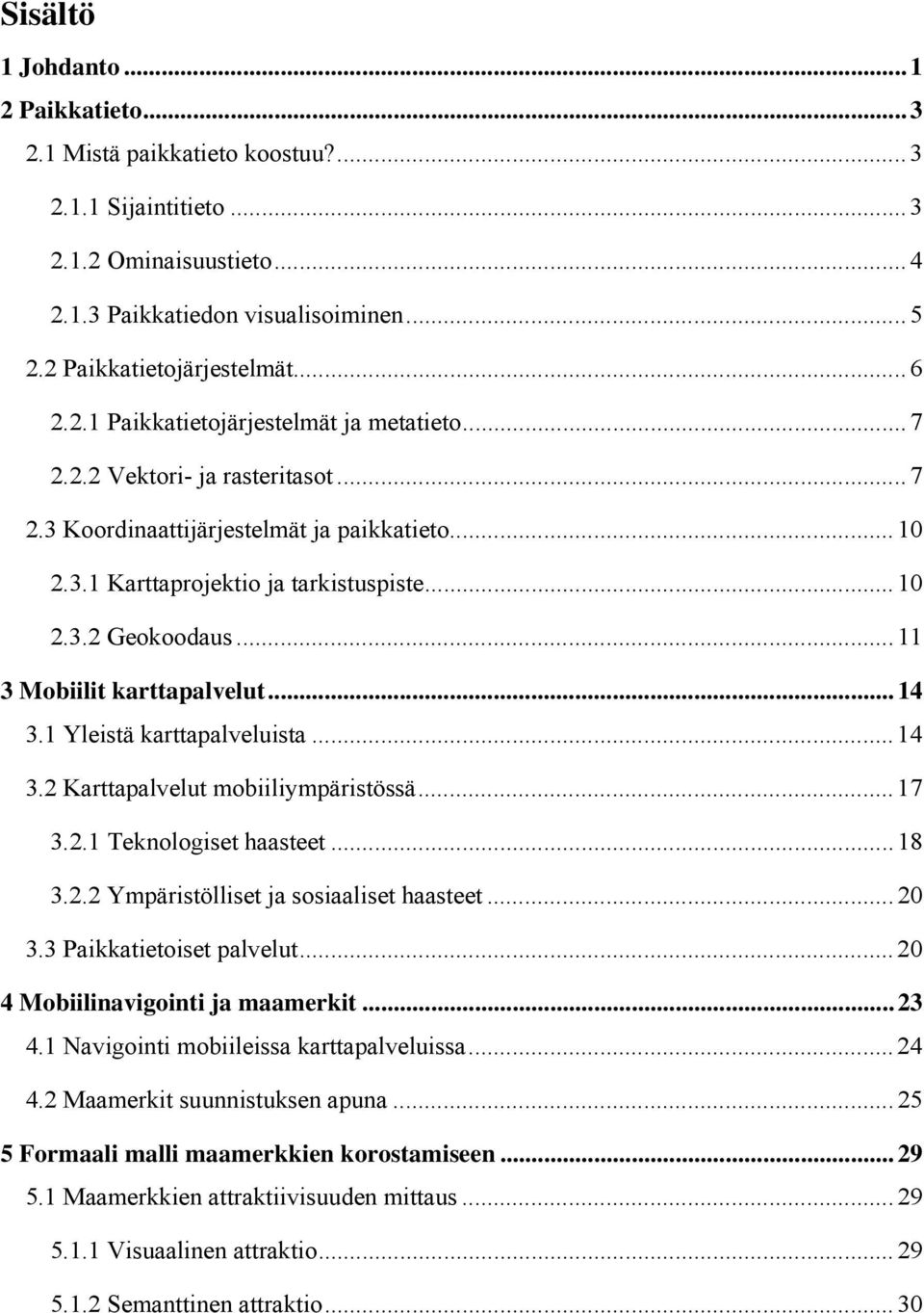 .. 11 3 Mobiilit karttapalvelut... 14 3.1 Yleistä karttapalveluista... 14 3.2 Karttapalvelut mobiiliympäristössä... 17 3.2.1 Teknologiset haasteet... 18 3.2.2 Ympäristölliset ja sosiaaliset haasteet.