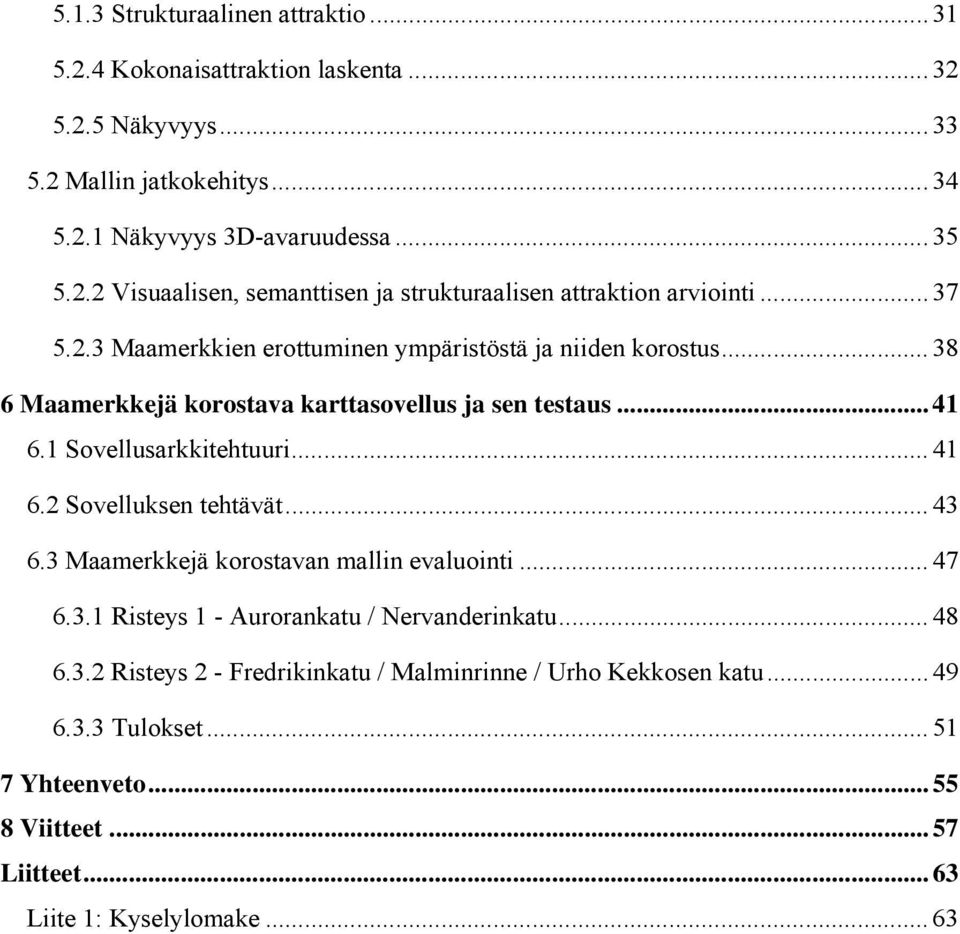 .. 43 6.3 Maamerkkejä korostavan mallin evaluointi... 47 6.3.1 Risteys 1 - Aurorankatu / Nervanderinkatu... 48 6.3.2 Risteys 2 - Fredrikinkatu / Malminrinne / Urho Kekkosen katu.