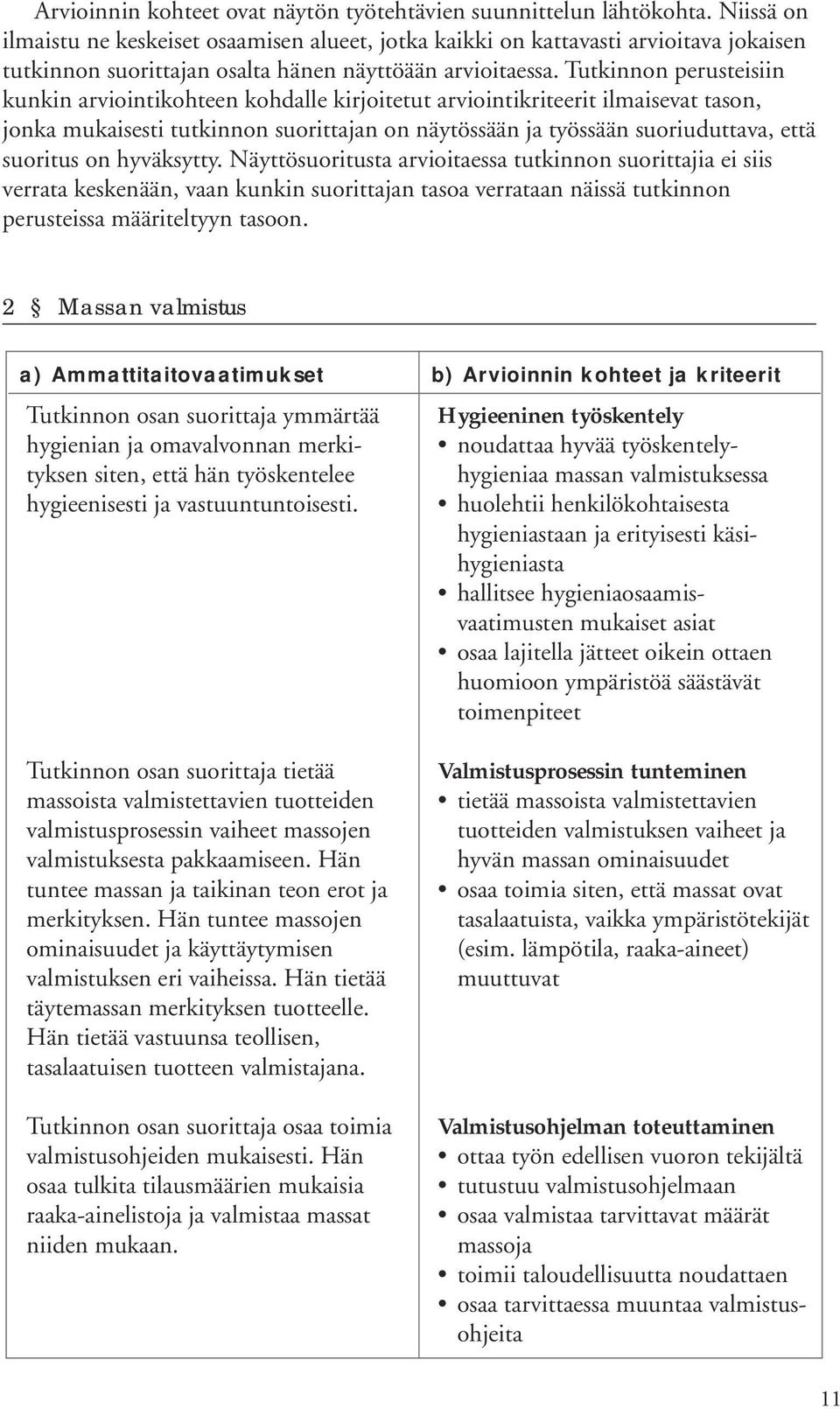 Tutkinnon perusteisiin kunkin arviointikohteen kohdalle kirjoitetut arviointikriteerit ilmaisevat tason, jonka mukaisesti tutkinnon suorittajan on näytössään ja työssään suoriuduttava, että suoritus