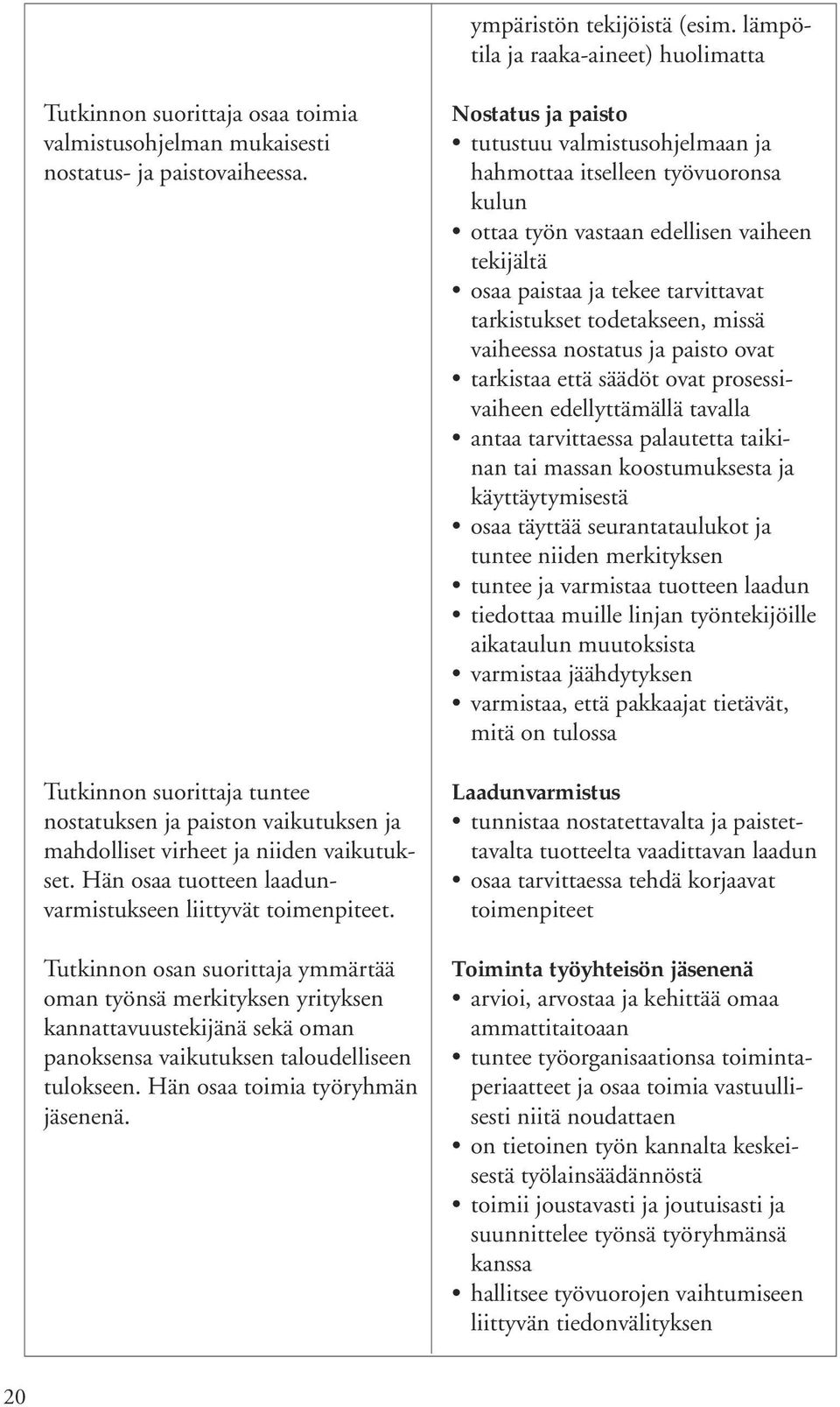 Tutkinnon osan suorittaja ymmärtää oman työnsä merkityksen yrityksen kannattavuustekijänä sekä oman panoksensa vaikutuksen taloudelliseen tulokseen. Hän osaa toimia työryhmän jäsenenä.