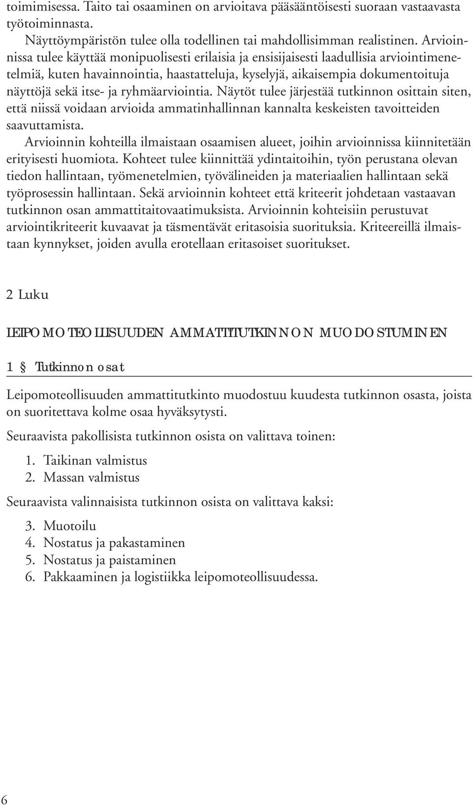 ryhmäarviointia. Näytöt tulee järjestää tutkinnon osittain siten, että niissä voidaan arvioida ammatinhallinnan kannalta keskeisten tavoitteiden saavuttamista.