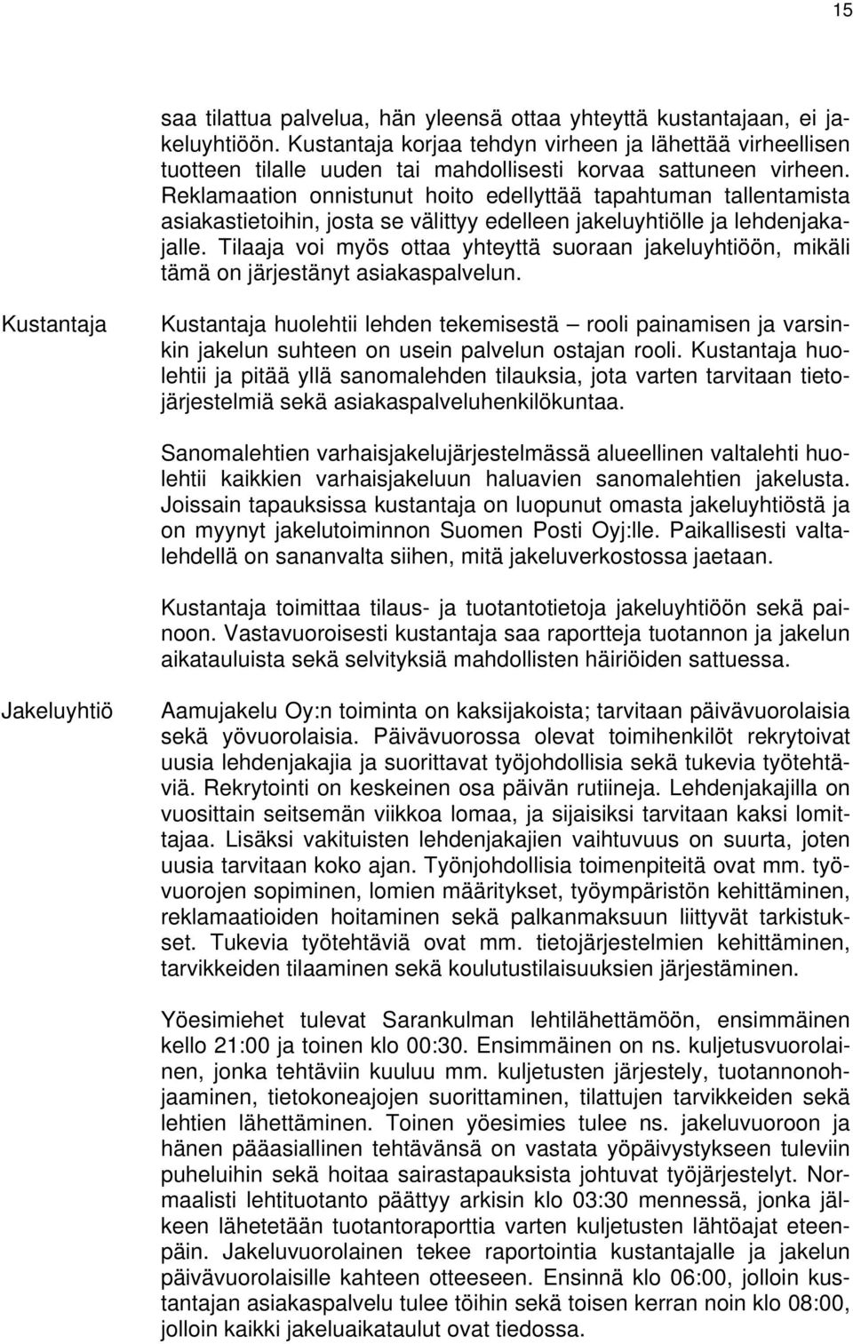 Reklamaation onnistunut hoito edellyttää tapahtuman tallentamista asiakastietoihin, josta se välittyy edelleen jakeluyhtiölle ja lehdenjakajalle.