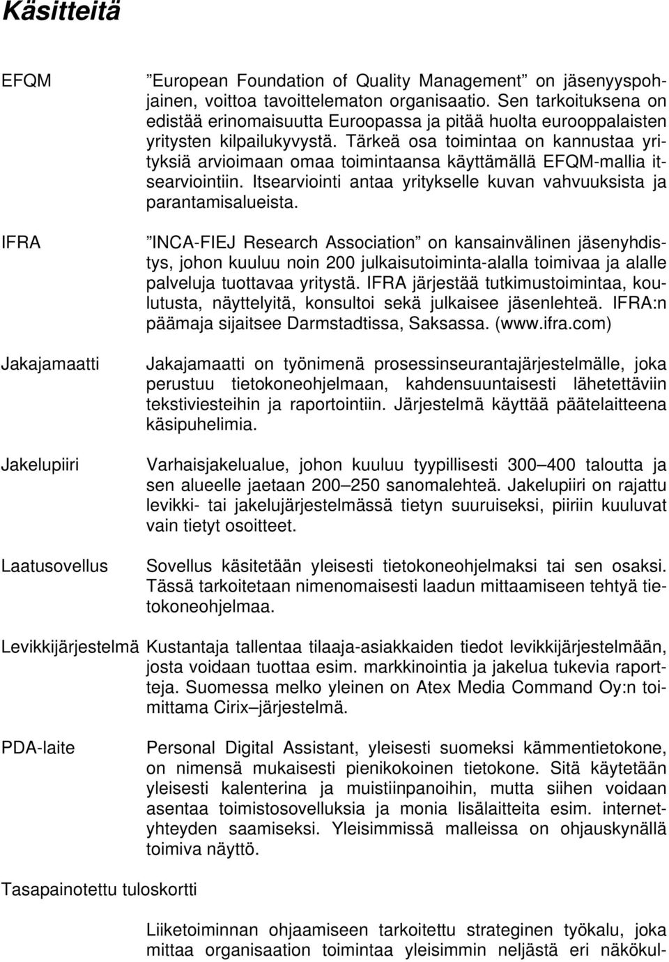 Tärkeä osa toimintaa on kannustaa yrityksiä arvioimaan omaa toimintaansa käyttämällä EFQM-mallia itsearviointiin. Itsearviointi antaa yritykselle kuvan vahvuuksista ja parantamisalueista.