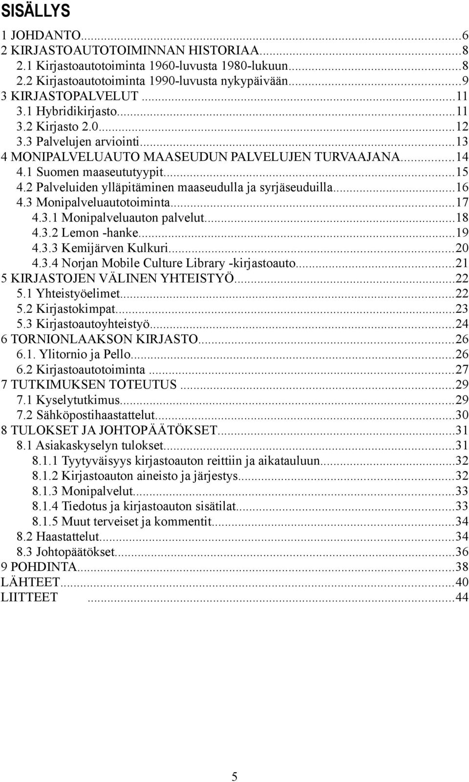 2 Palveluiden ylläpitäminen maaseudulla ja syrjäseuduilla...16 4.3 Monipalveluautotoiminta...17 4.3.1 Monipalveluauton palvelut...18 4.3.2 Lemon -hanke...19 4.3.3 Kemijärven Kulkuri...20 4.3.4 Norjan Mobile Culture Library -kirjastoauto.