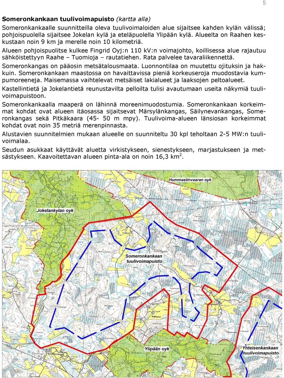 Alueen pohjoispuolitse kulkee Fingrid Oyj:n 110 kv:n voimajohto, koillisessa alue rajautuu sähköistettyyn Raahe Tuomioja rautatiehen. Rata palvelee tavaraliikennettä.