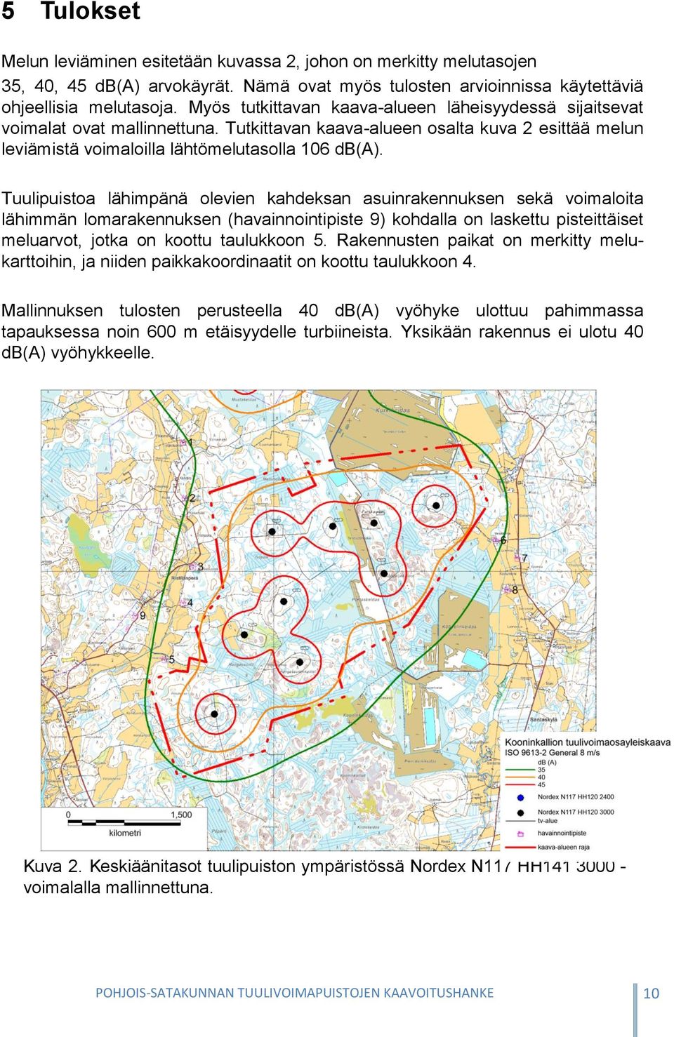 Tuulipuistoa lähimpänä olevien kahdeksan asuinrakennuksen sekä voimaloita lähimmän lomarakennuksen (havainnointipiste 9) kohdalla on laskettu pisteittäiset meluarvot, jotka on koottu taulukkoon 5.