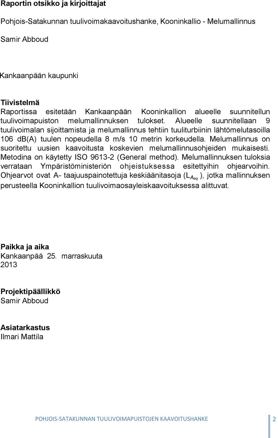 Alueelle suunnitellaan 9 tuulivoimalan sijoittamista ja melumallinnus tehtiin tuuliturbiinin lähtömelutasoilla 106 db(a) tuulen nopeudella 8 m/s 10 metrin korkeudella.