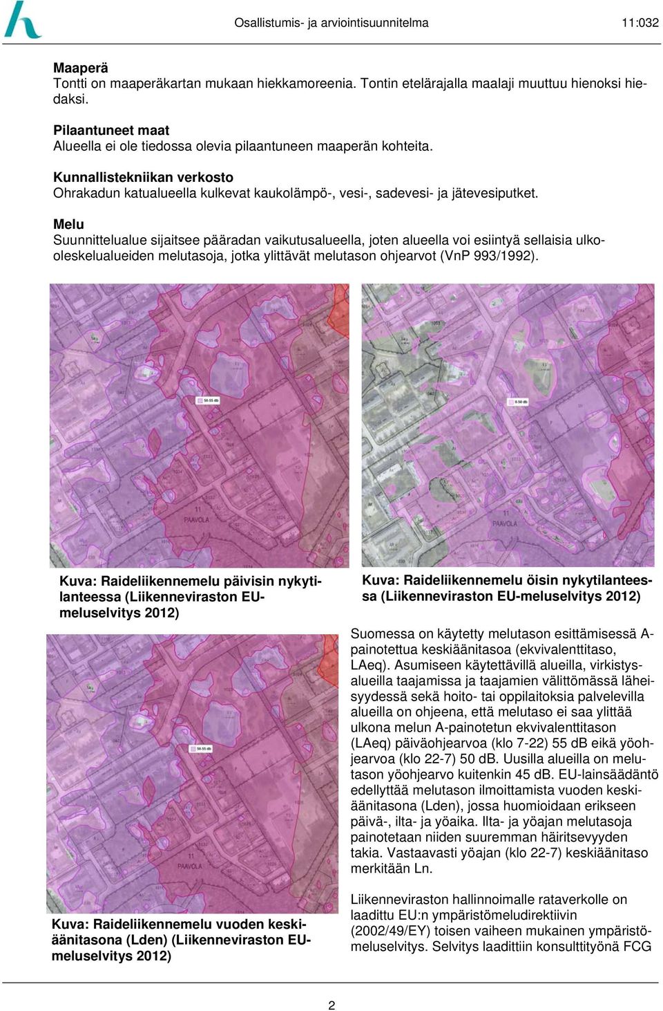 Melu Suunnittelualue sijaitsee pääradan vaikutusalueella, joten alueella voi esiintyä sellaisia ulkooleskelualueiden melutasoja, jotka ylittävät melutason ohjearvot (VnP 993/1992).