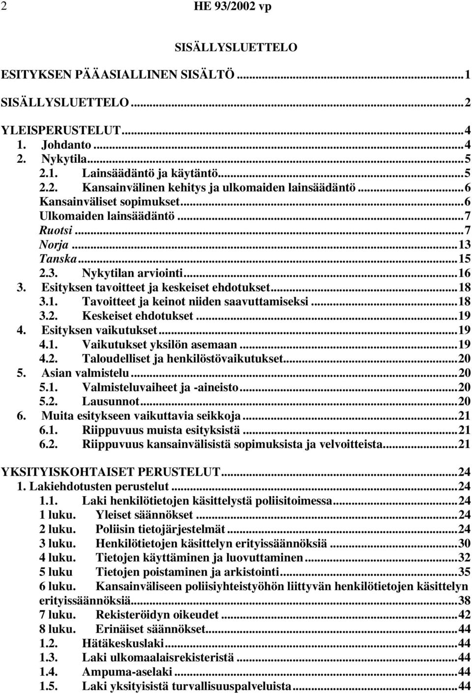 ..18 3.2. Keskeiset ehdotukset...19 4. Esityksen vaikutukset...19 4.1. Vaikutukset yksilön asemaan...19 4.2. Taloudelliset ja henkilöstövaikutukset...20 5. Asian valmistelu...20 5.1. Valmisteluvaiheet ja -aineisto.